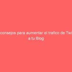 10 consejos para aumentar el trafico de Twitter a tu Blog