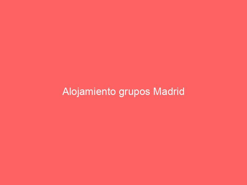 Alojamiento grupos Madrid