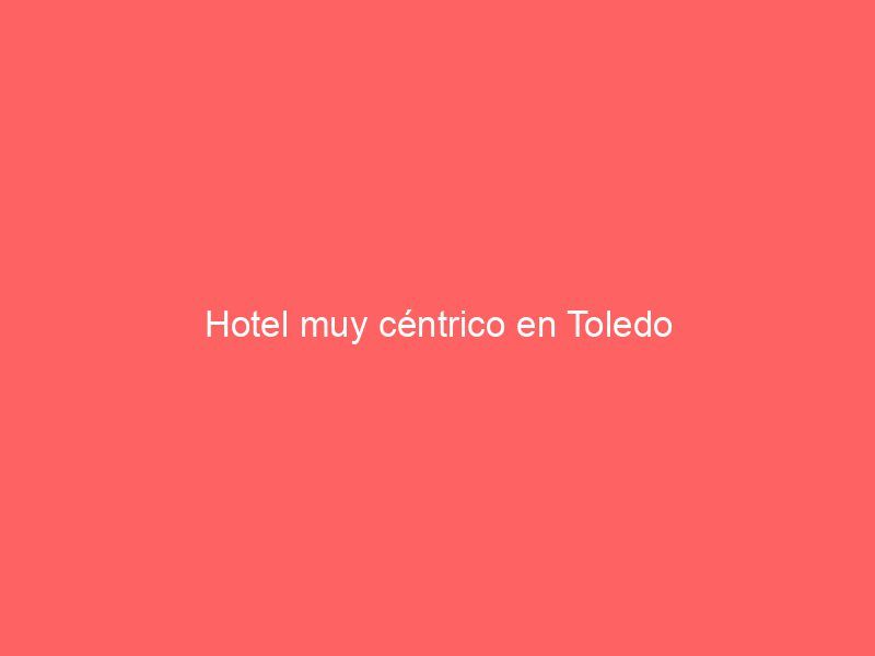 Hotel muy céntrico en Toledo