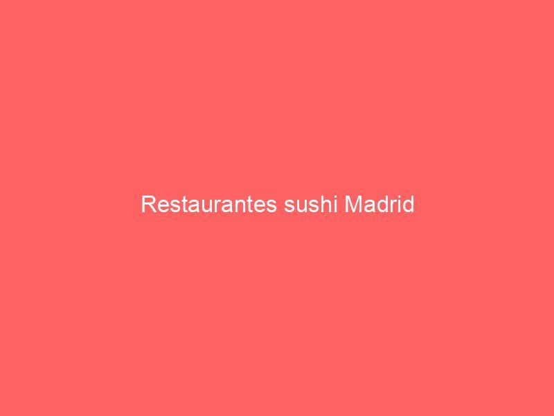 Restaurantes sushi Madrid