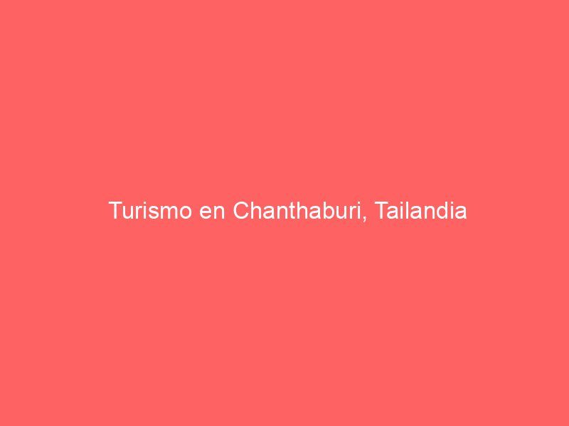 Turismo en Chanthaburi, Tailandia