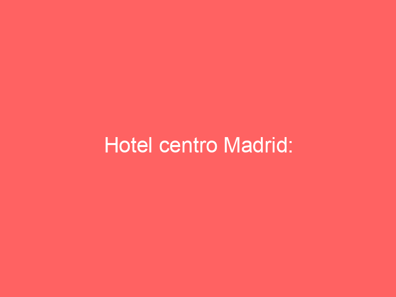 Hotel centro Madrid: