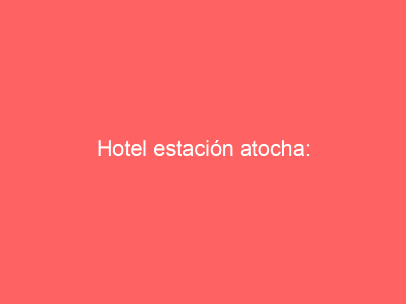 Hotel estación atocha: