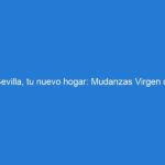 Sevilla, tu nuevo hogar: Mudanzas Virgen de Luján te guía en esta emocionante aventura